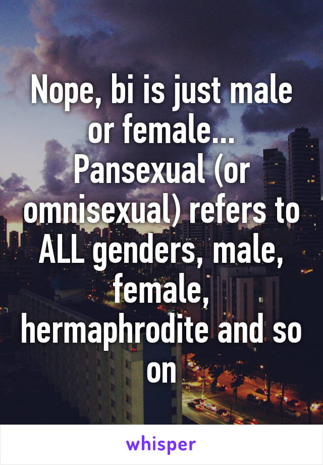 Nope, bi is just male or female... Pansexual (or omnisexual) refers to ALL genders, male, female, hermaphrodite and so on