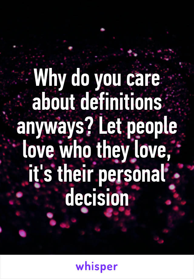 Why do you care about definitions anyways? Let people love who they love, it's their personal decision