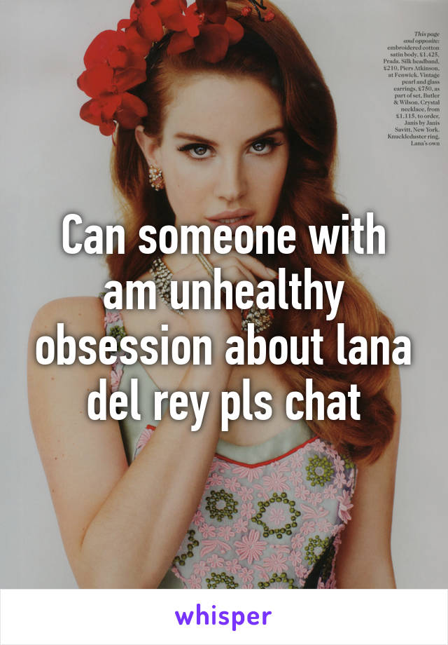 Can someone with am unhealthy obsession about lana del rey pls chat