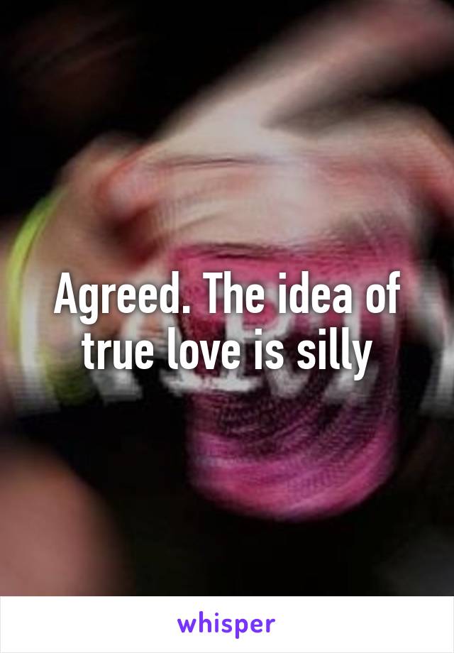 Agreed. The idea of true love is silly