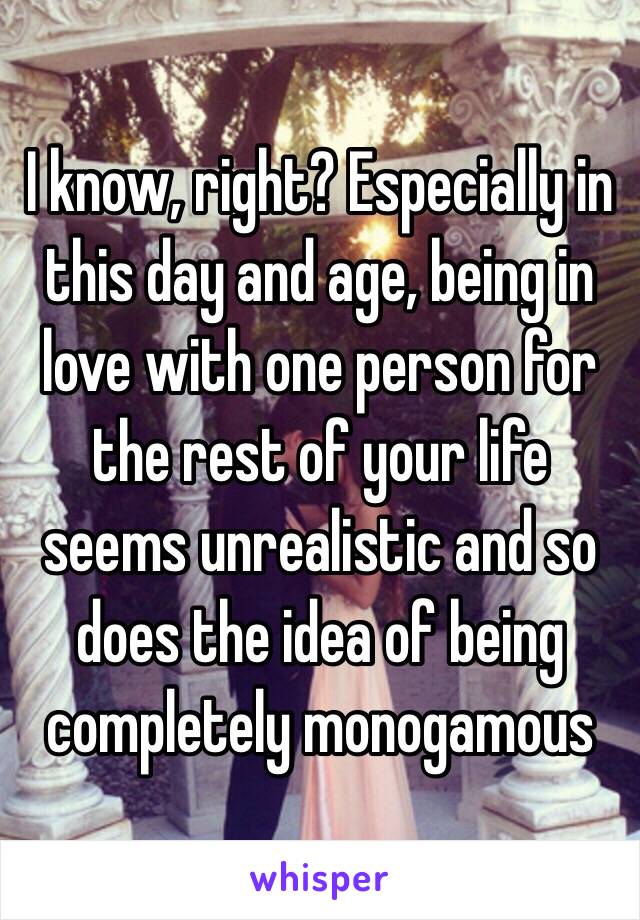 I know, right? Especially in this day and age, being in love with one person for the rest of your life seems unrealistic and so does the idea of being completely monogamous