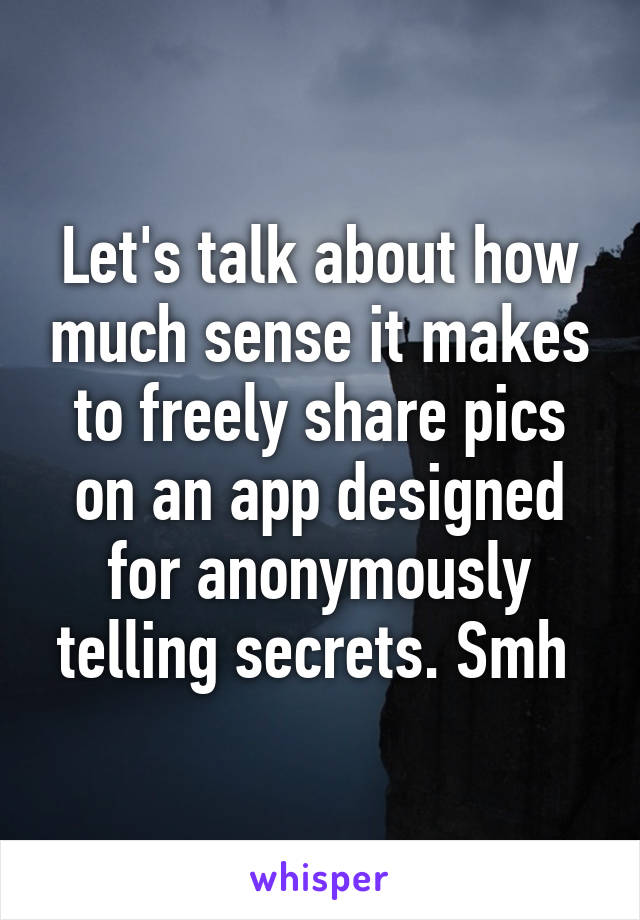 Let's talk about how much sense it makes to freely share pics on an app designed for anonymously telling secrets. Smh 