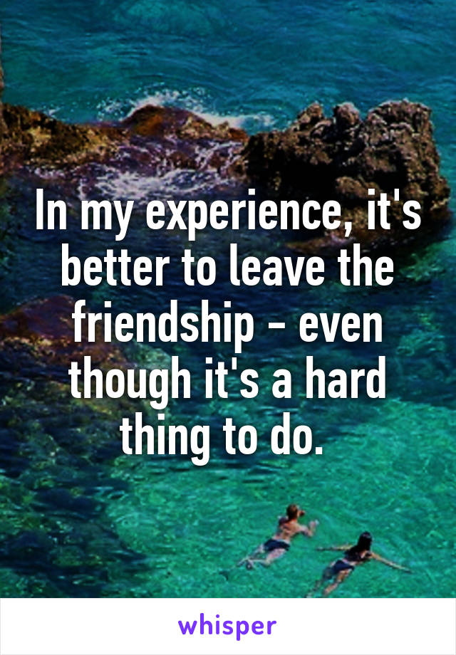 In my experience, it's better to leave the friendship - even though it's a hard thing to do. 