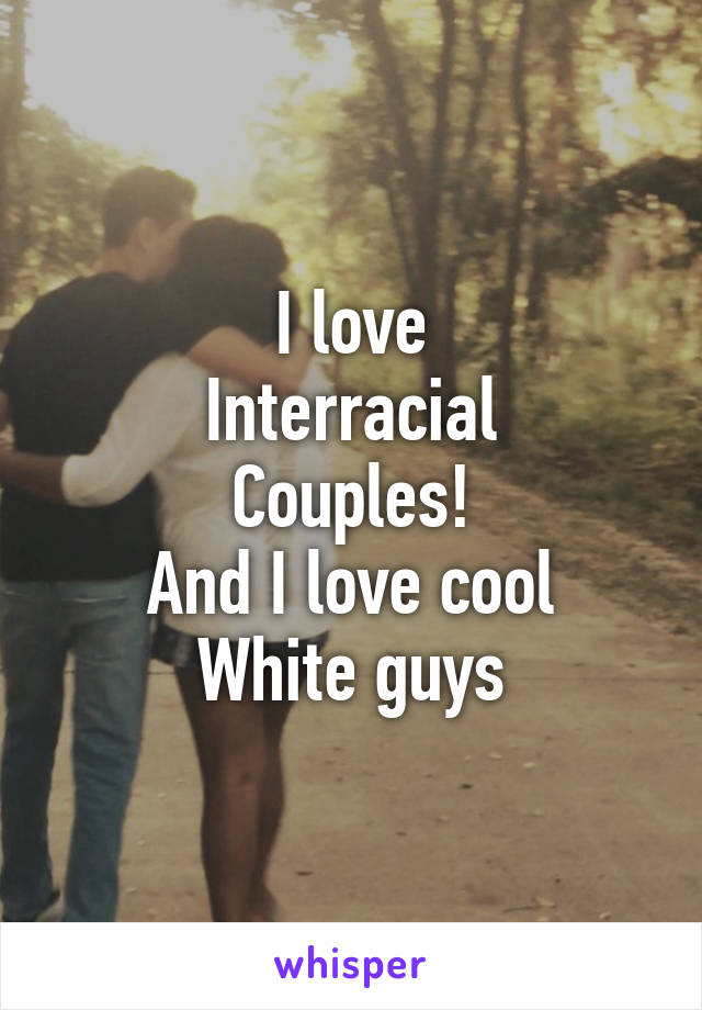 I love
Interracial
Couples!
And I love cool
White guys