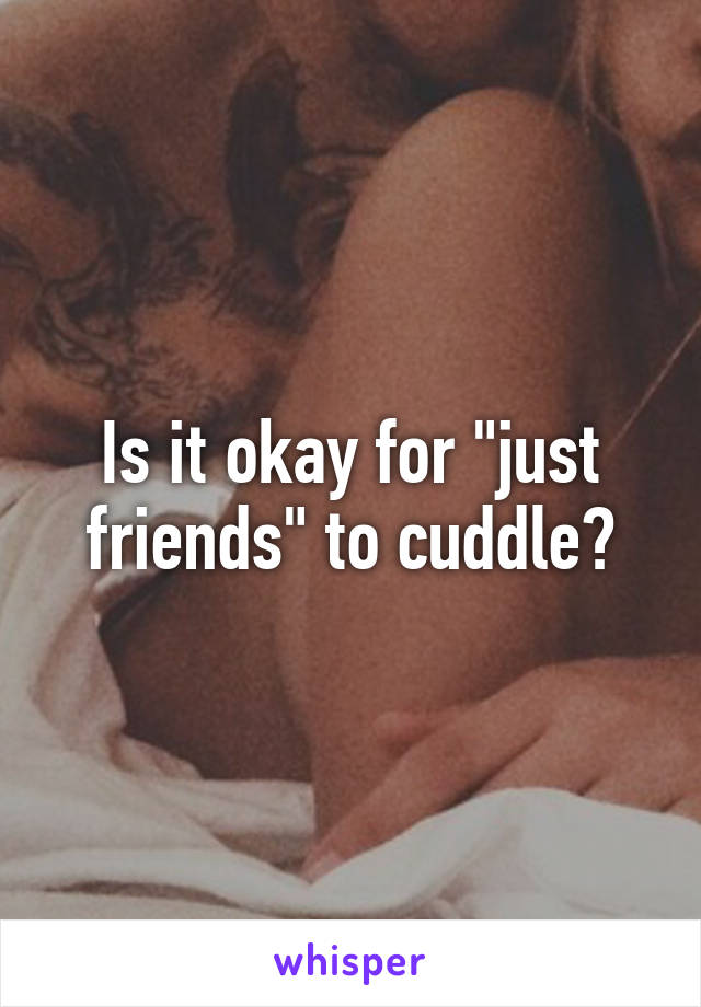 Is it okay for "just friends" to cuddle?