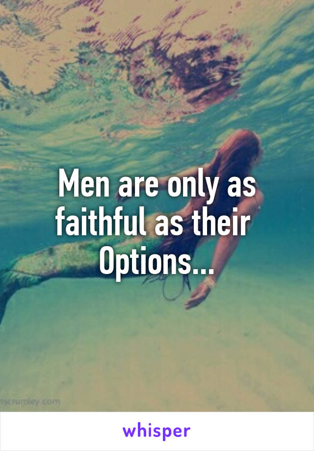 Men are only as faithful as their 
Options...