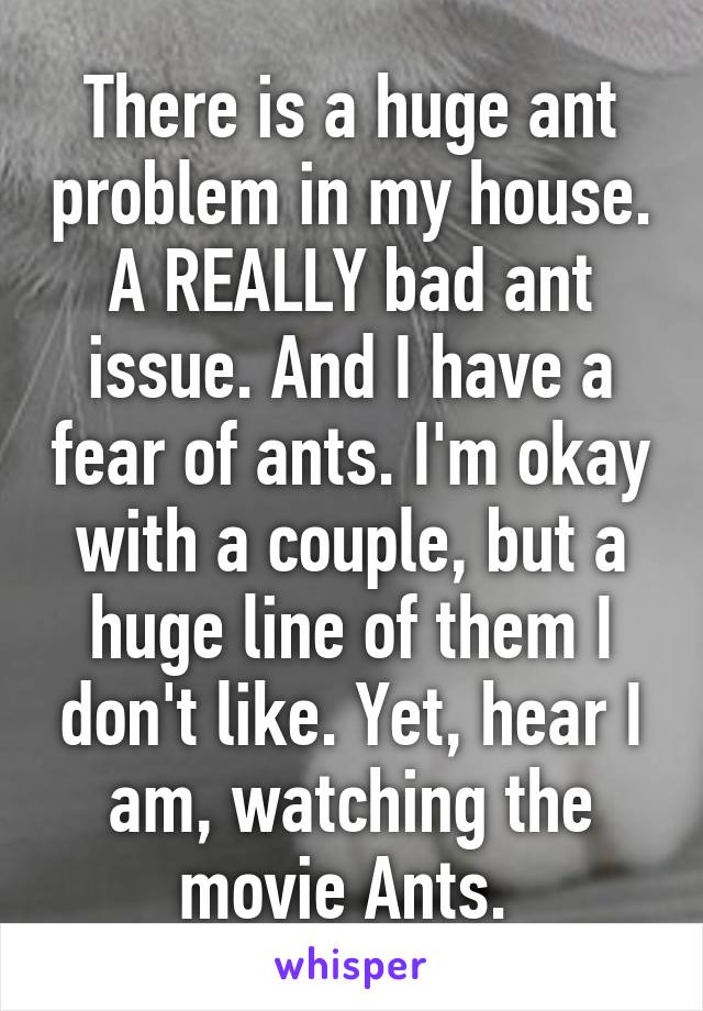 There is a huge ant problem in my house. A REALLY bad ant issue. And I have a fear of ants. I'm okay with a couple, but a huge line of them I don't like. Yet, hear I am, watching the movie Ants. 