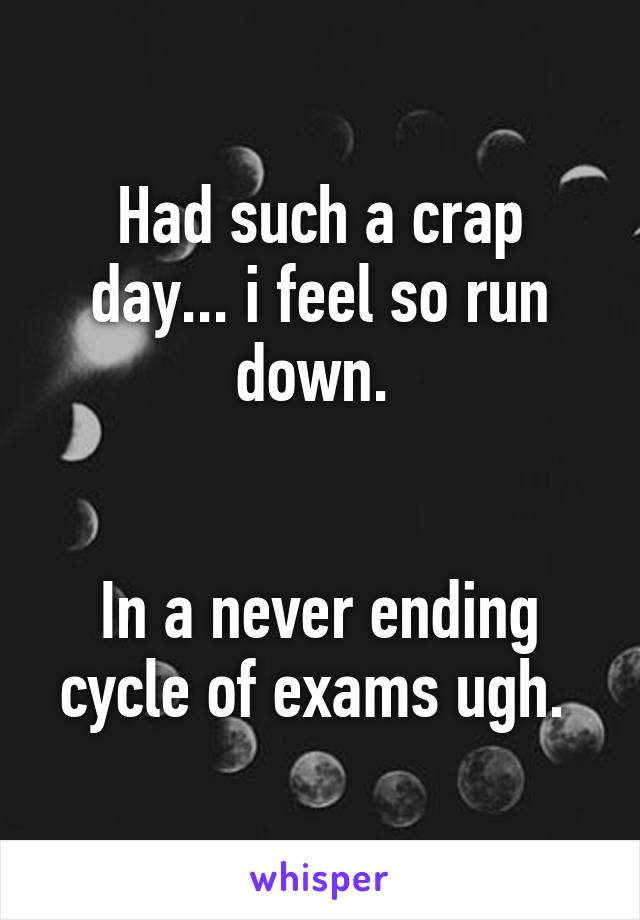 Had such a crap day... i feel so run down. 


In a never ending cycle of exams ugh. 