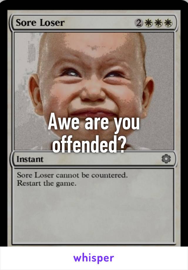 Awe are you offended?  