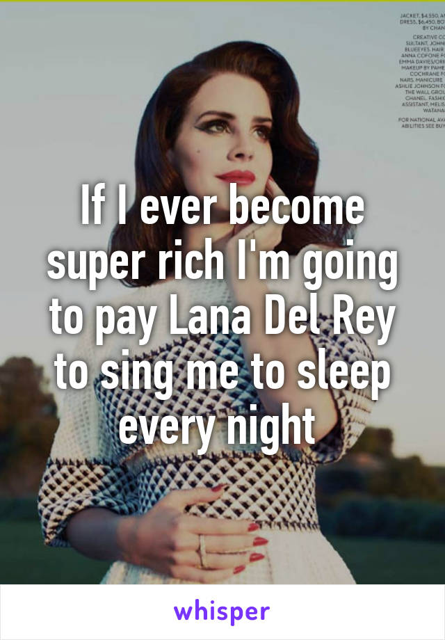 If I ever become super rich I'm going to pay Lana Del Rey to sing me to sleep every night 