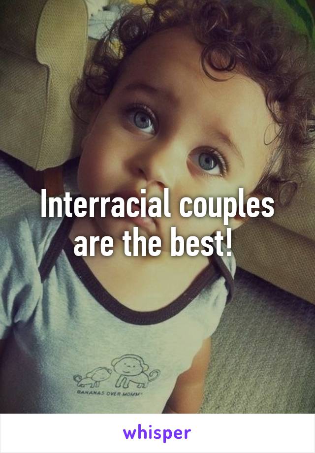 Interracial couples are the best! 