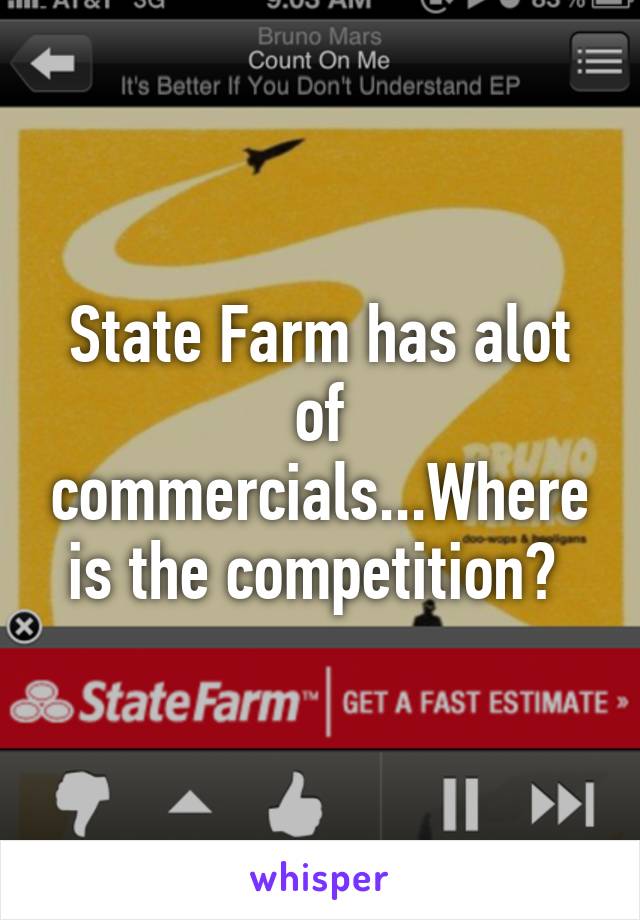 State Farm has alot of commercials...Where is the competition? 