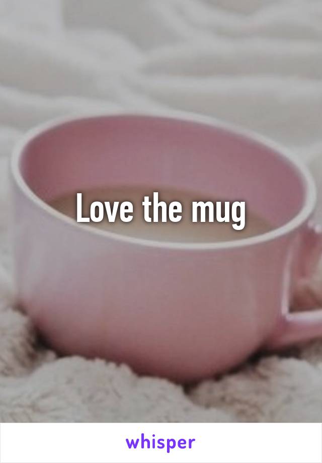 Love the mug
