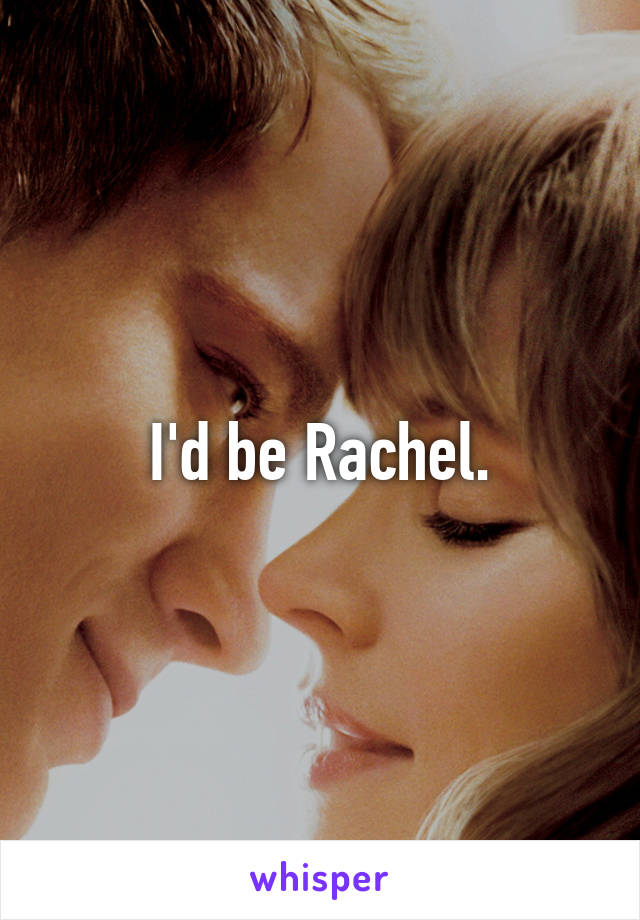 I'd be Rachel.