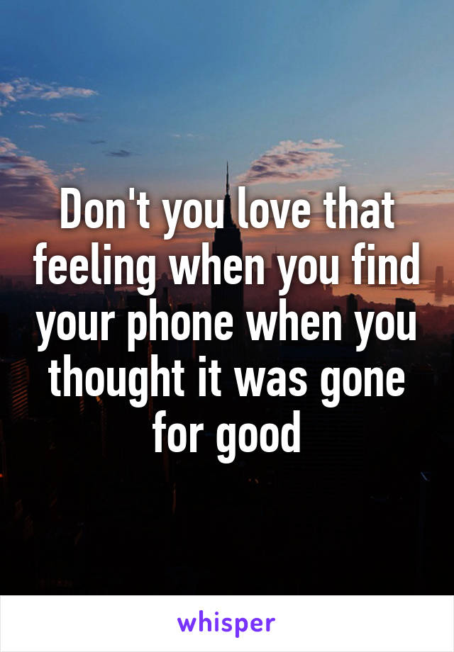 Don't you love that feeling when you find your phone when you thought it was gone for good