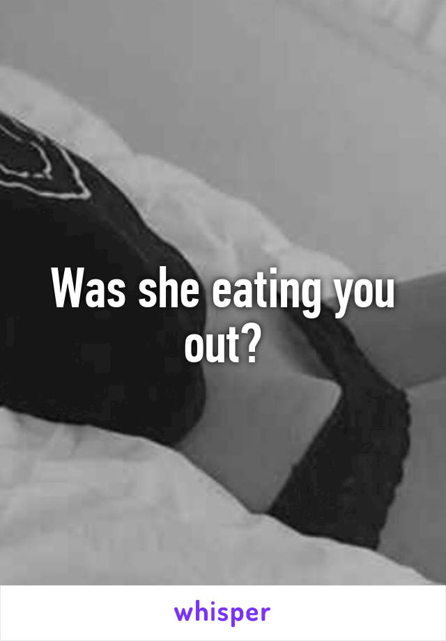 Was she eating you out?