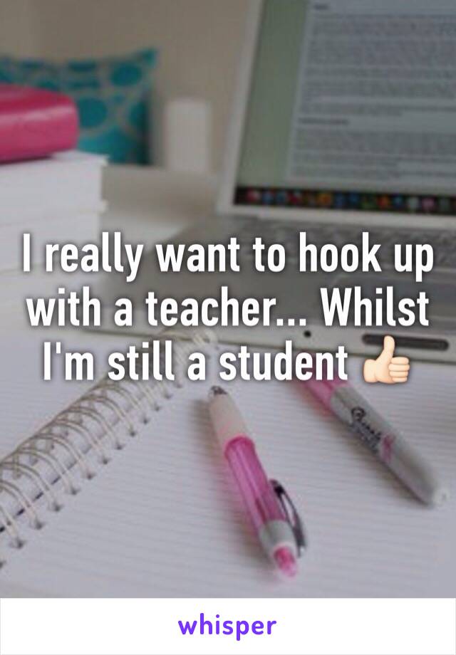 I really want to hook up with a teacher... Whilst I'm still a student 👍🏻