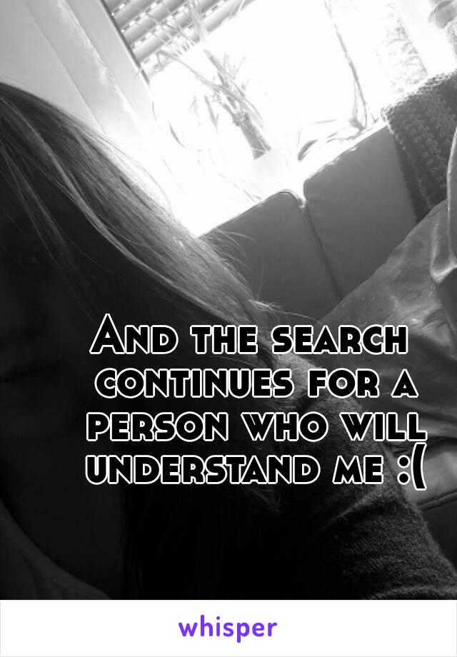 And the search continues for a person who will understand me :(