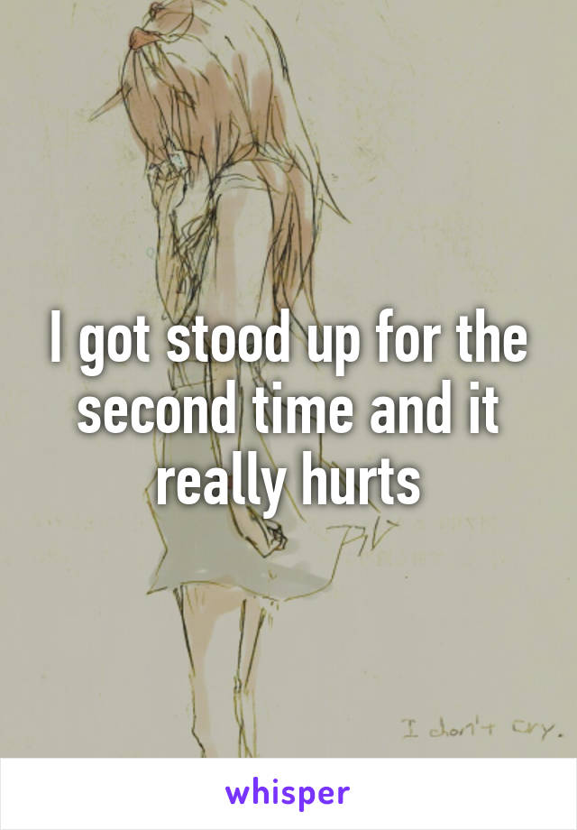 I got stood up for the second time and it really hurts