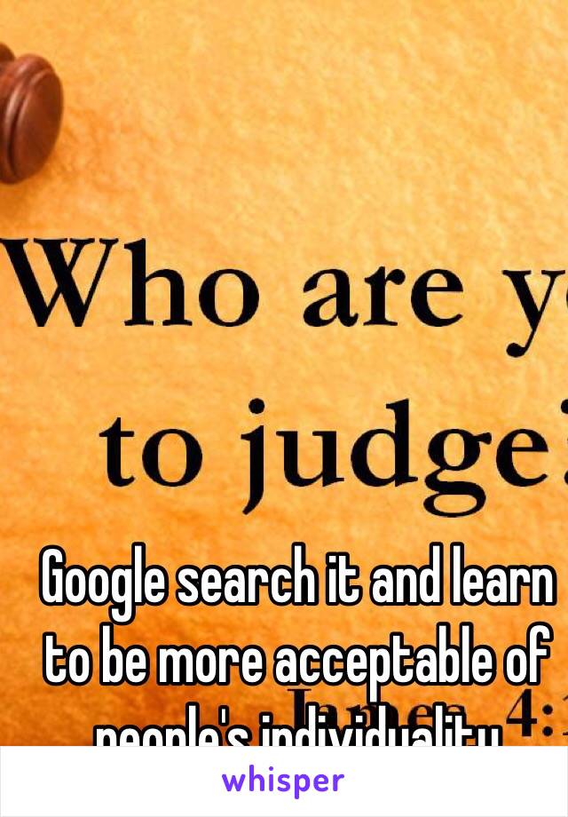 Google search it and learn to be more acceptable of people's individuality 