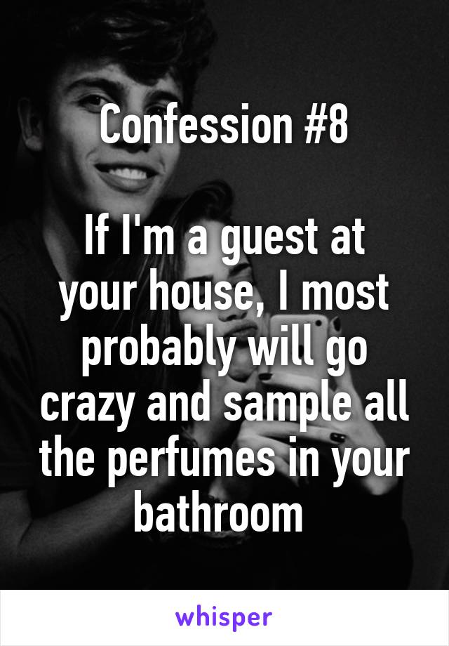 Confession #8

If I'm a guest at your house, I most probably will go crazy and sample all the perfumes in your bathroom 