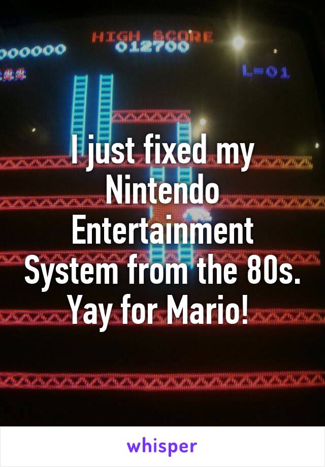 I just fixed my Nintendo Entertainment System from the 80s. Yay for Mario! 