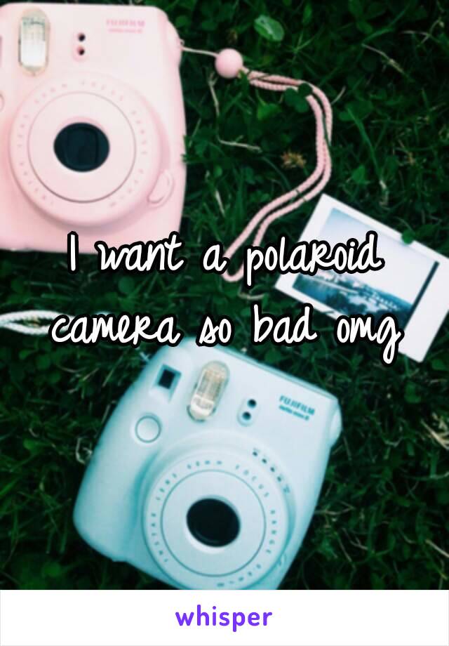 I want a polaroid camera so bad omg 