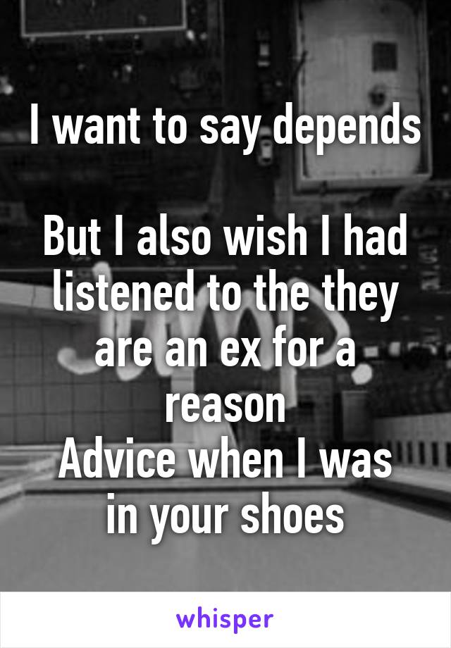 I want to say depends 
But I also wish I had listened to the they are an ex for a reason
Advice when I was in your shoes