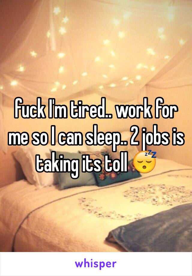 fuck I'm tired.. work for me so I can sleep.. 2 jobs is taking its toll 😴