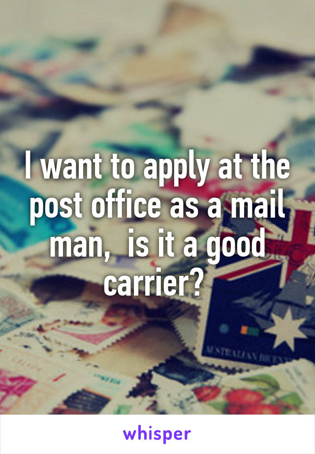 I want to apply at the post office as a mail man,  is it a good carrier? 