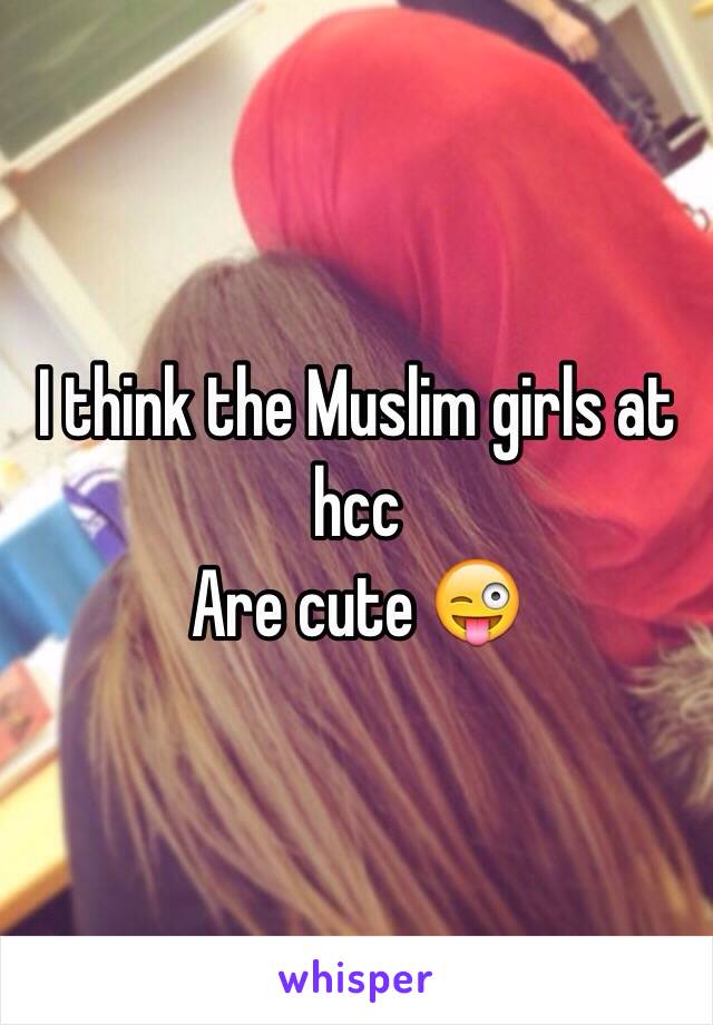 I think the Muslim girls at hcc 
Are cute 😜
