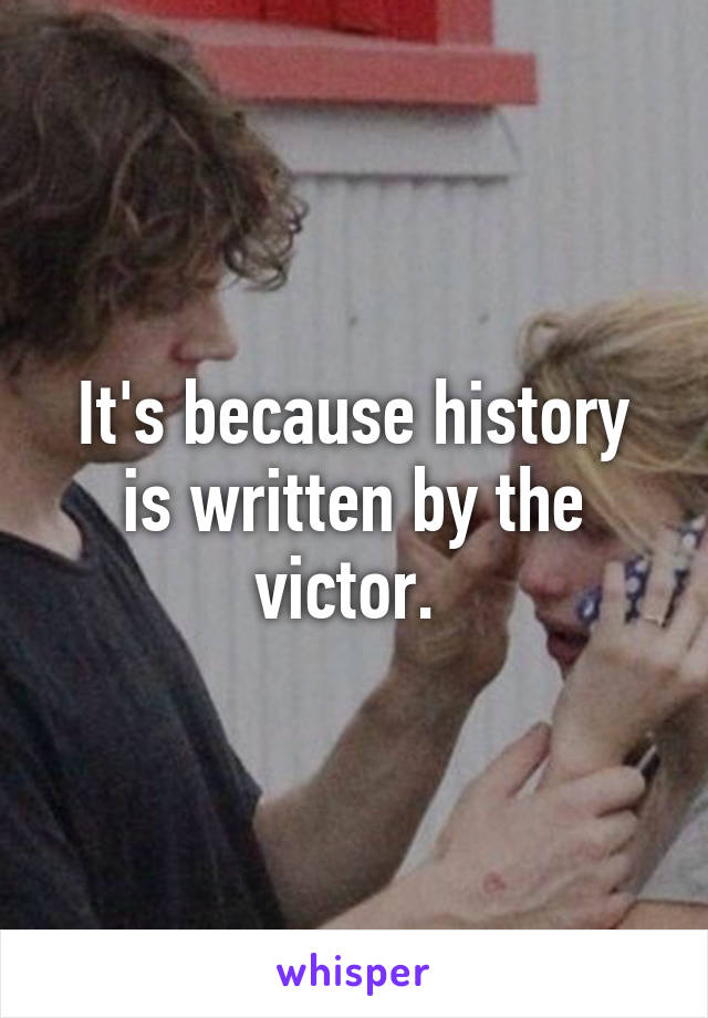 It's because history is written by the victor. 