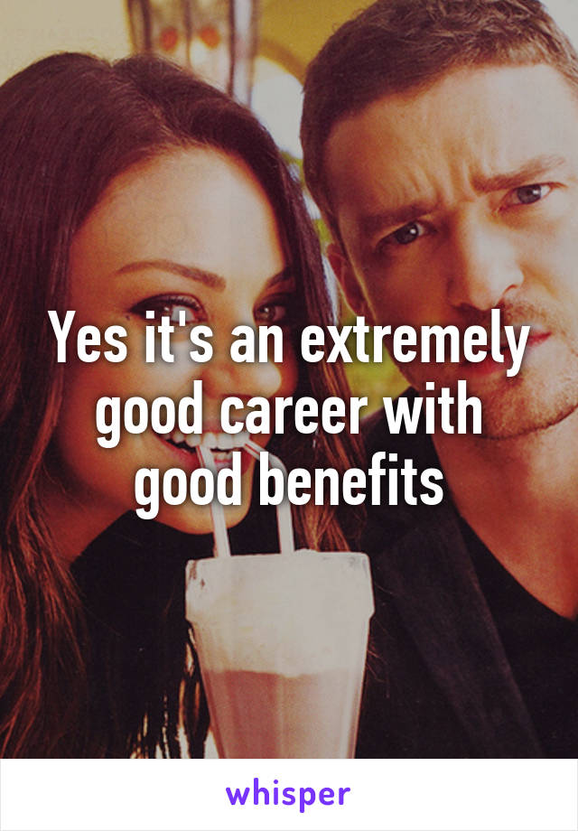 Yes it's an extremely good career with good benefits