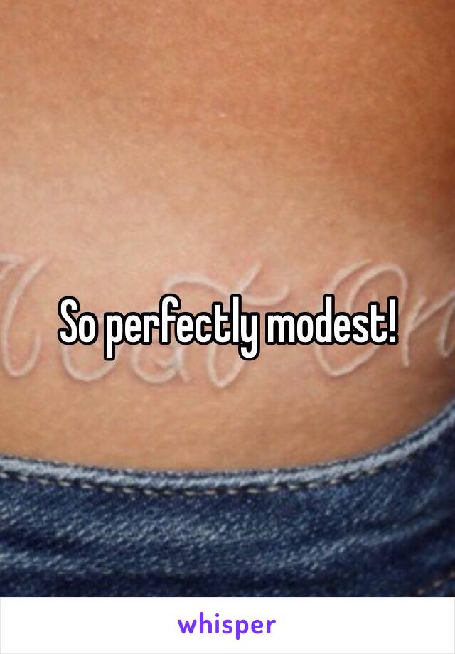 So perfectly modest!