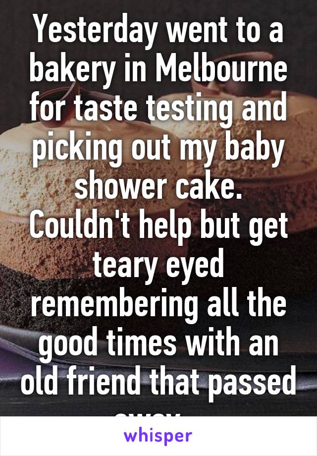 Yesterday went to a bakery in Melbourne for taste testing and picking out my baby shower cake.
Couldn't help but get teary eyed remembering all the good times with an old friend that passed away...