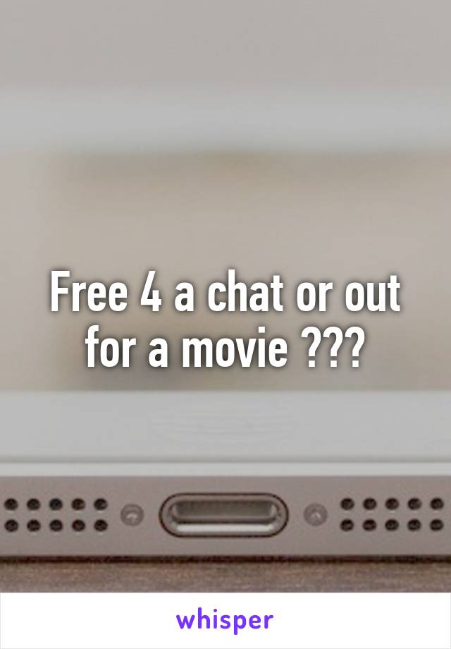 Free 4 a chat or out for a movie ???