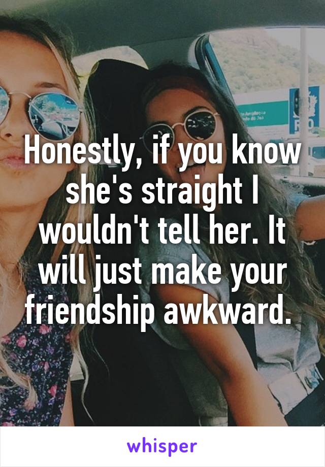 Honestly, if you know she's straight I wouldn't tell her. It will just make your friendship awkward. 