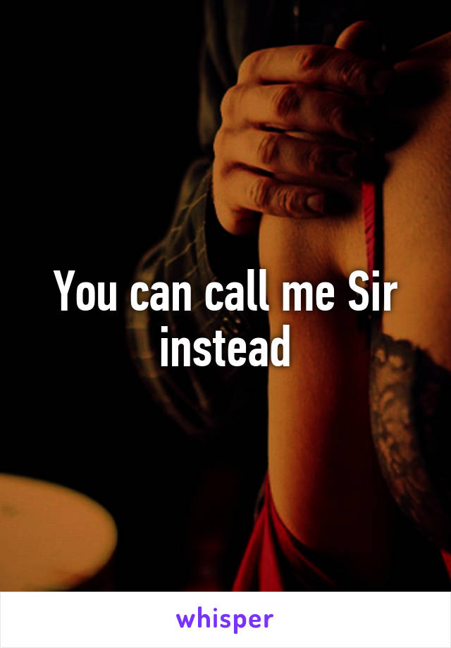 You can call me Sir instead