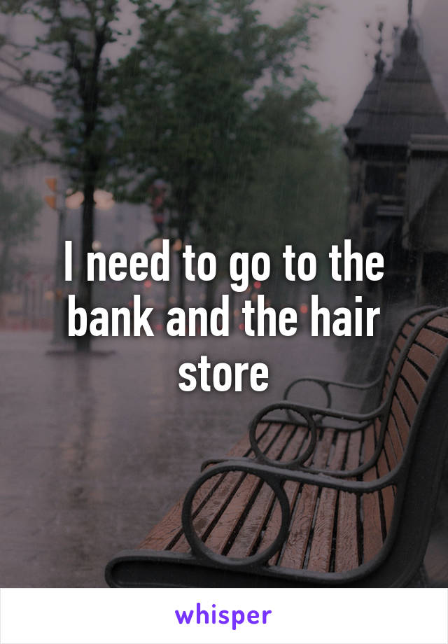 I need to go to the bank and the hair store