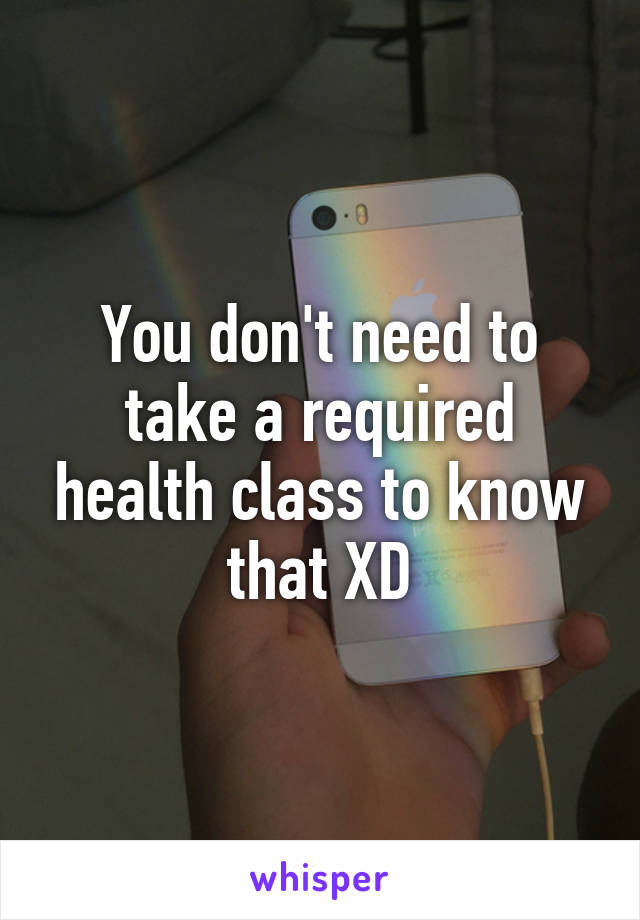 You don't need to take a required health class to know that XD