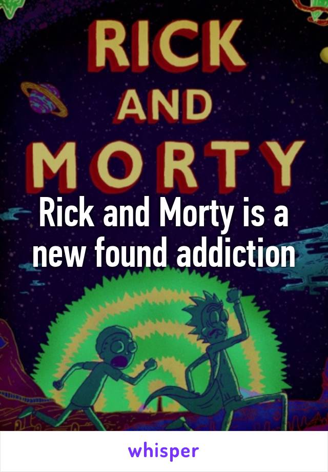 Rick and Morty is a new found addiction