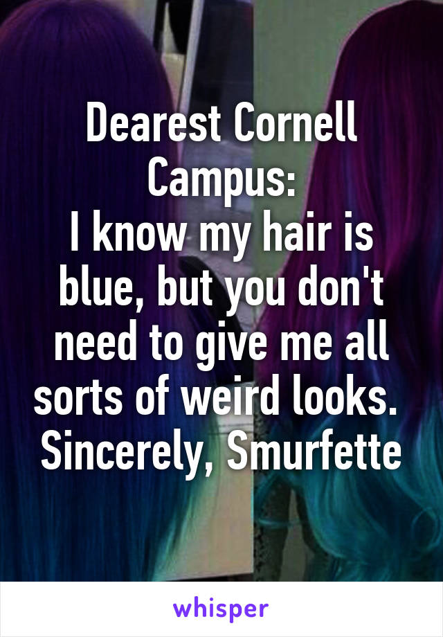 Dearest Cornell Campus:
I know my hair is blue, but you don't need to give me all sorts of weird looks. 
Sincerely, Smurfette 