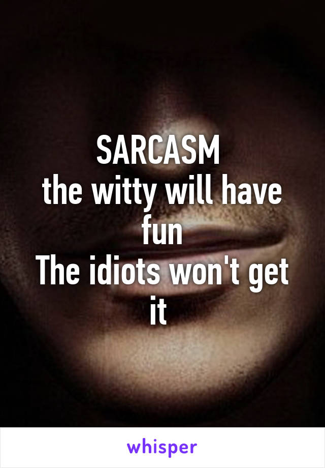 SARCASM 
the witty will have fun
The idiots won't get it 