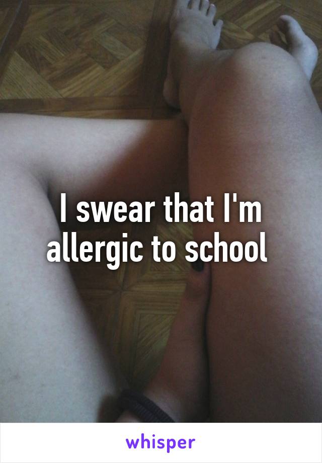 I swear that I'm allergic to school 