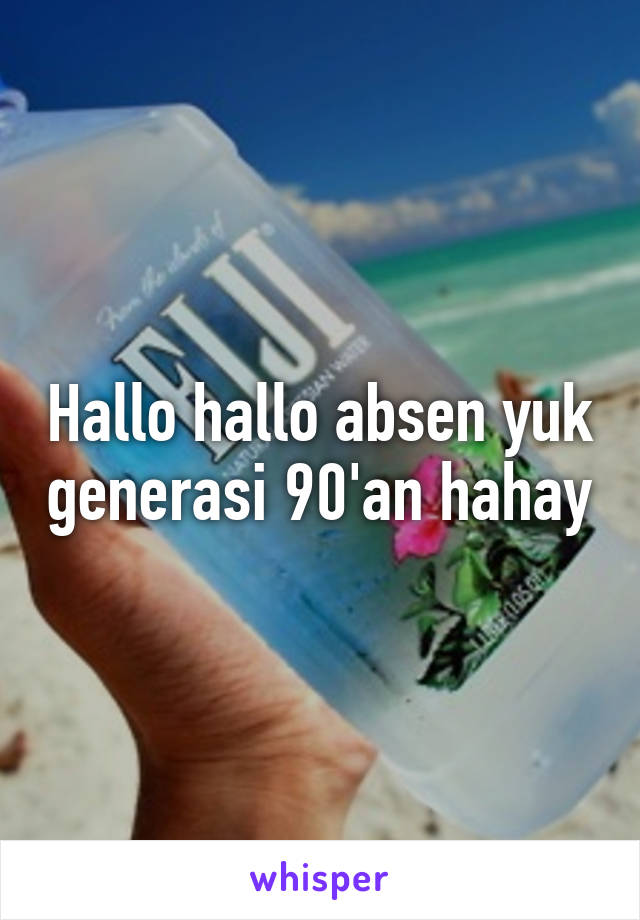 Hallo hallo absen yuk generasi 90'an hahay