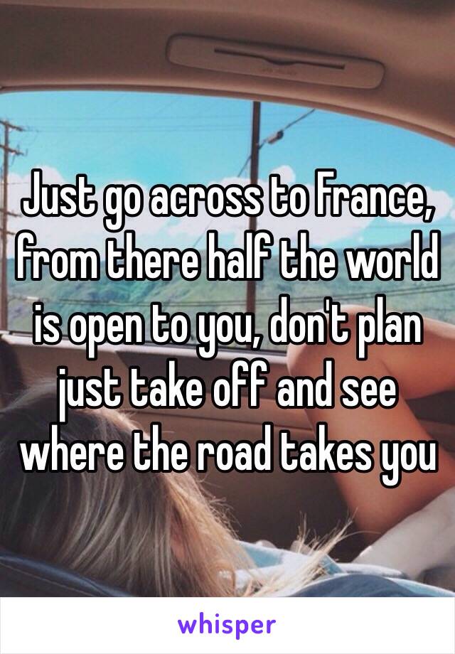 Just go across to France, from there half the world is open to you, don't plan just take off and see where the road takes you 