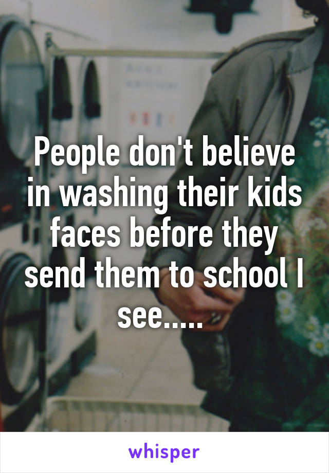 People don't believe in washing their kids faces before they send them to school I see..... 