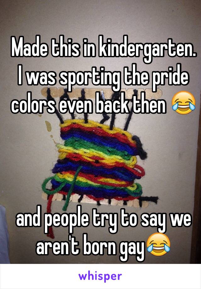 Made this in kindergarten. I was sporting the pride colors even back then 😂 



and people try to say we aren't born gay😂