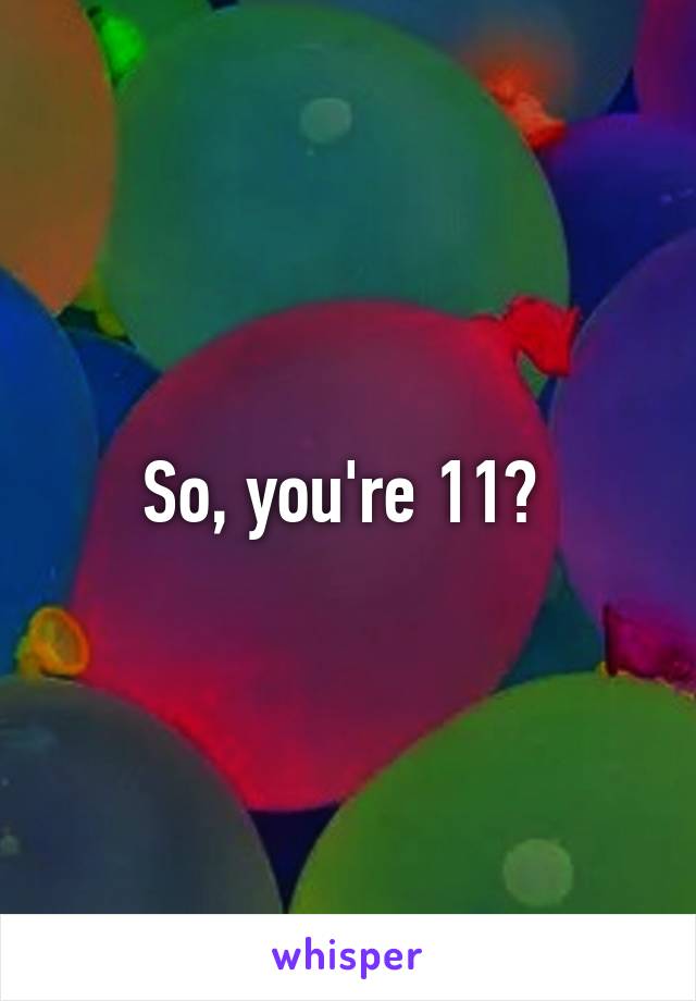 So, you're 11? 