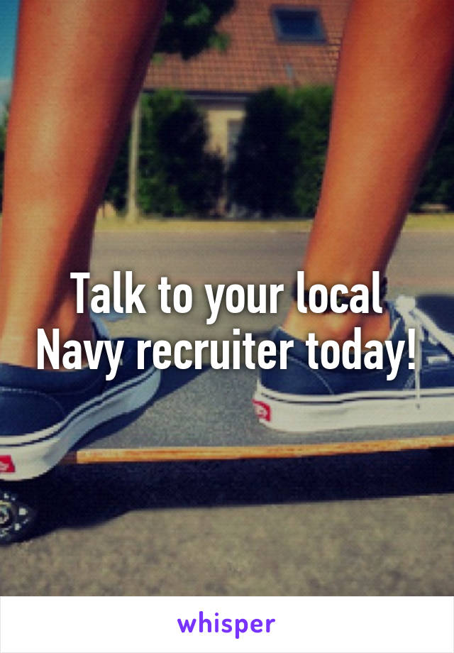 Talk to your local Navy recruiter today!